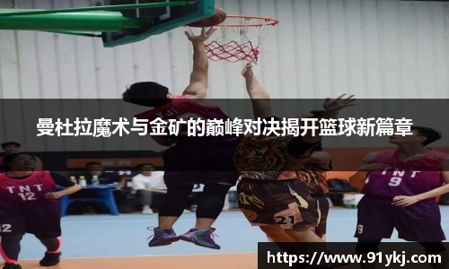 必一运动曼杜拉魔术与金矿的巅峰对决揭开篮球新篇章